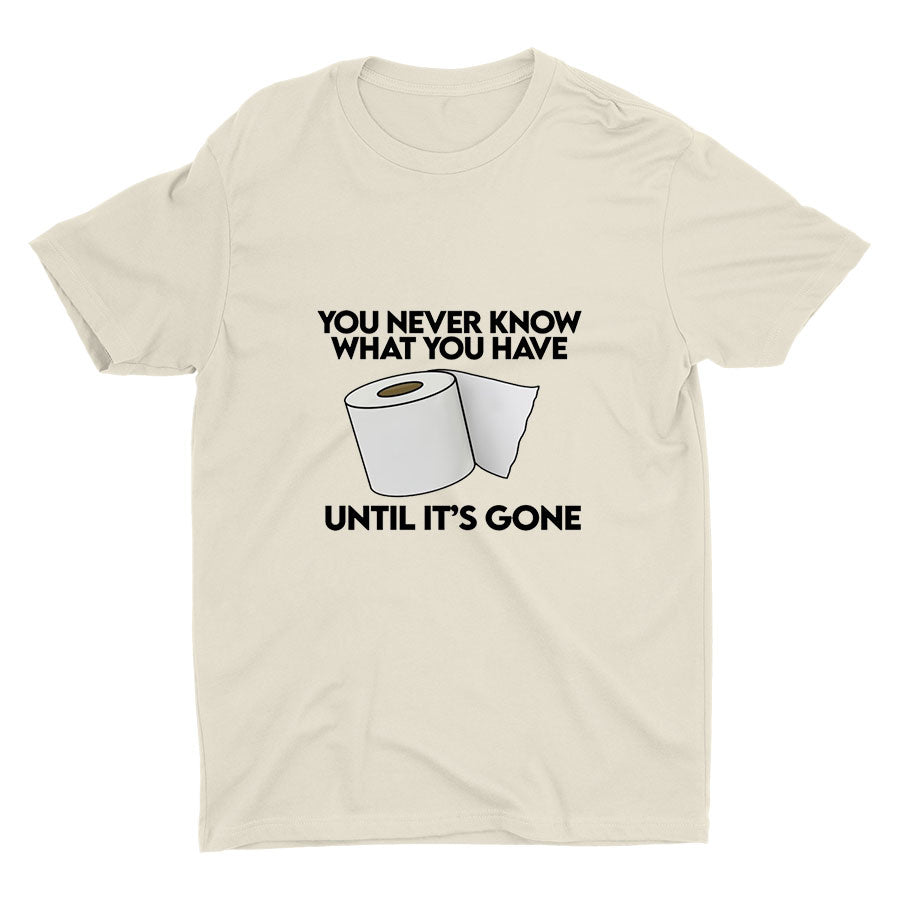 YOU Never Know What You Have Printed T-shirt