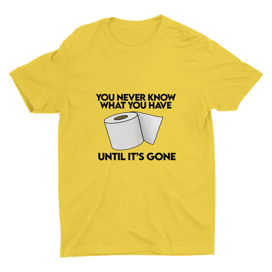 YOU Never Know What You Have Printed T-shirt