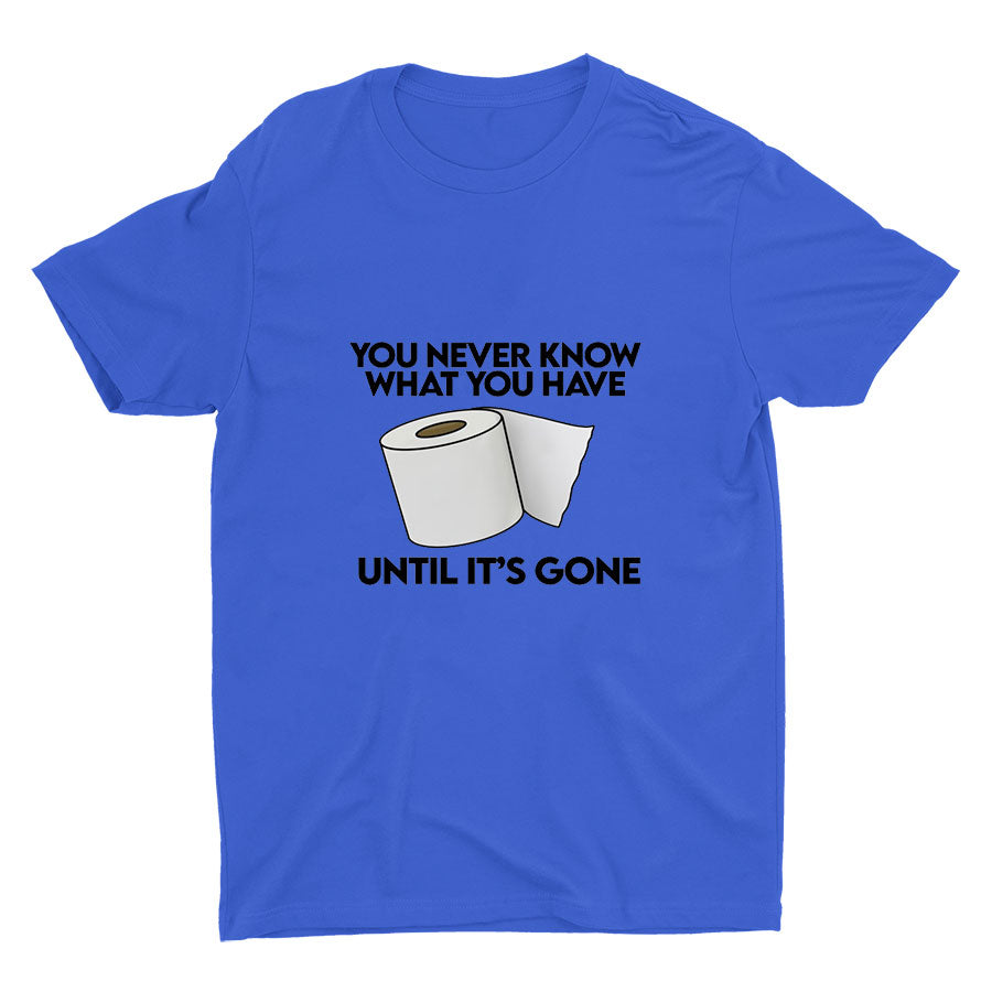 YOU Never Know What You Have Printed T-shirt